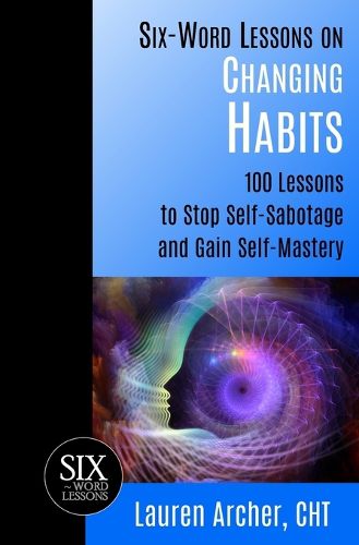 Cover image for Six-Word Lessons on Changing Habits: 100 Lessons to Stop Self-Sabotage and Gain Self-Mastery