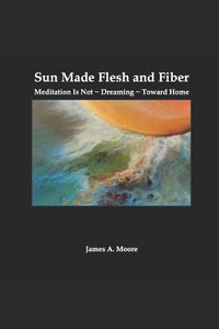 Cover image for Sun Made Flesh and Fiber: Meditation Is Not Dreaming Toward Home