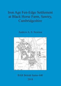 Cover image for Iron Age Fen-Edge Settlement at Black Horse Farm, Sawtry, Cambridgeshire