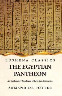 Cover image for The Egyptian Pantheon An Explanatory Catalogue of Egyptian Antiquities