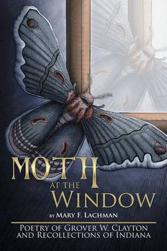 Cover image for Moth at the Window: Poetry of Grover W. Clayton and Recollections of Indiana