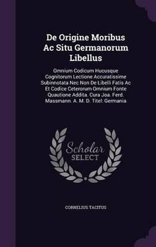 de Origine Moribus AC Situ Germanorum Libellus: Omnium Codicum Hucusque Cognitorum Lectione Accuratissime Subinnotata NEC Non de Libelli Fatis AC Et Codice Ceterorum Omnium Fonte Quautione Addita. Cura Joa. Ferd. Massmann. A. M. D. Titel: Germania