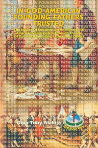 Cover image for In God American Founding Fathers Trusted: The Studies Of Construction And Erosion Of American Value System Through The Use Of Quotes Of Founding Fathers And Others