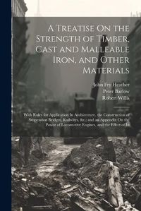 Cover image for A Treatise On the Strength of Timber, Cast and Malleable Iron, and Other Materials