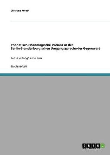 Cover image for Phonetisch-Phonologische Varianz in der Berlin-Brandenburgischen Umgangssprache der Gegenwart: Zur  Rundung von i zu u