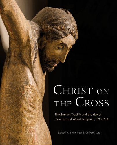 Cover image for Christ on the Cross: The Boston Crucifix and the Rise of Monumental Wood Sculpture, 970-1200