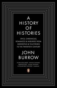 Cover image for A History of Histories: Epics, Chronicles, Romances and Inquiries from Herodotus and Thucydides to the Twentieth Century