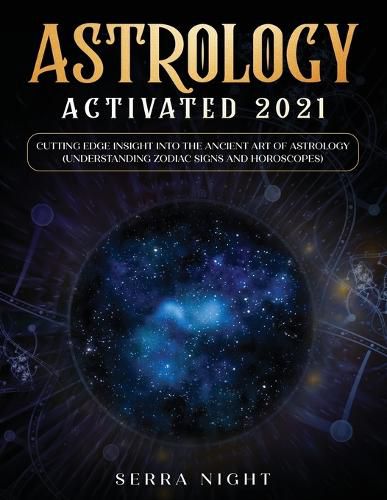 Cover image for Astrology Activated 2021: Cutting Edge Insight Into the Ancient Art of Astrology (Understanding Zodiac Signs and Horoscopes)