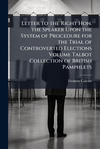 Cover image for Letter to the Right Hon. the Speaker Upon the System of Procedure for the Trial of Controverted Elections
