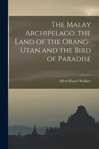 Cover image for The Malay Archipelago. the Land of the Orang-Utan and the Bird of Paradise