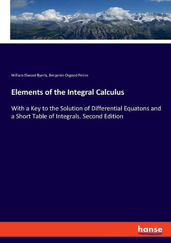 Elements of the Integral Calculus: With a Key to the Solution of Differential Equatons and a Short Table of Integrals. Second Edition