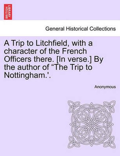 Cover image for A Trip to Litchfield, with a Character of the French Officers There. [in Verse.] by the Author of the Trip to Nottingham.'.