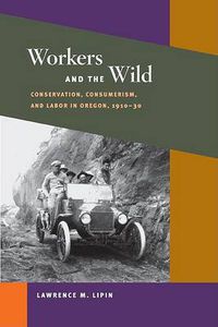 Cover image for Workers and the Wild: Conservation, Consumerism, and Labor in Oregon, 1910-30