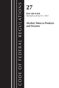 Cover image for Code of Federal Regulations, Title 27 Alcohol Tobacco Products and Firearms 400-END, 2023