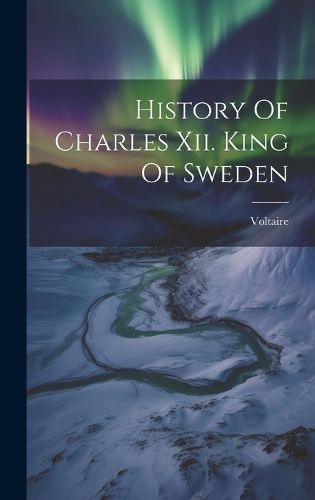 Cover image for History Of Charles Xii. King Of Sweden