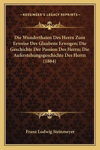 Cover image for Die Wunderthaten Des Herrn Zum Erweise Des Glaubens Erwogen; Die Geschichte Der Passion Des Herrn; Die Auferstehungsgeschichte Des Herrn (1884)