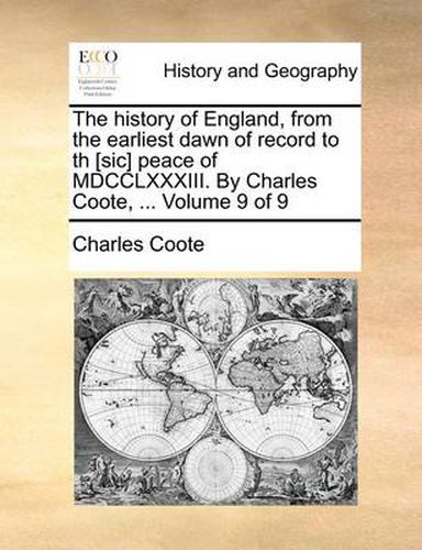 Cover image for The History of England, from the Earliest Dawn of Record to Th [Sic] Peace of MDCCLXXXIII. by Charles Coote, ... Volume 9 of 9