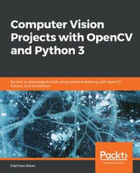 Cover image for Computer Vision Projects with OpenCV and Python 3: Six end-to-end projects built using machine learning with OpenCV, Python, and TensorFlow