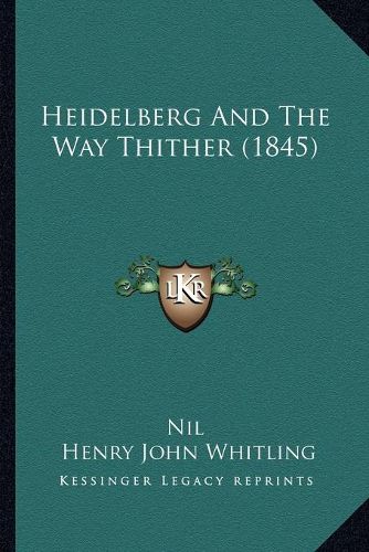 Cover image for Heidelberg and the Way Thither (1845)