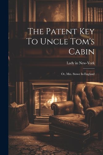 Cover image for The Patent Key To Uncle Tom's Cabin; Or, Mrs. Stowe In England