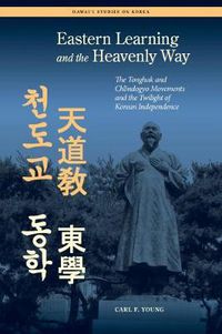 Cover image for Eastern Learning and the Heavenly Way: The Tonghak and Chondogyo Movements and the Twilight of Korean Independence