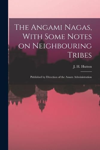 Cover image for The Angami Nagas, With Some Notes on Neighbouring Tribes; Published by Direction of the Assam Administration