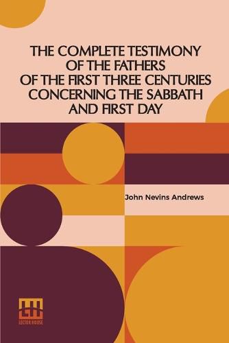 Cover image for The Complete Testimony Of The Fathers Of The First Three Centuries Concerning The Sabbath And First Day