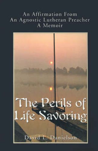 Cover image for The Perils of Life Savoring: An Affirmation from an Agnostic Lutheran Preacher: A Memoir