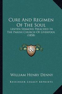 Cover image for Cure and Regimen of the Soul: Lenten Sermons Preached in the Parish Church of Liverpool (1858)