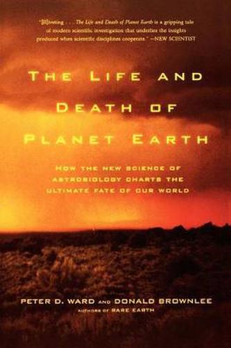 Cover image for The Life and Death of Planet Earth: How the New Science of Astrobiology Charts the Ultimate Fate of Our World