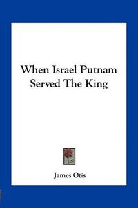 Cover image for When Israel Putnam Served the King