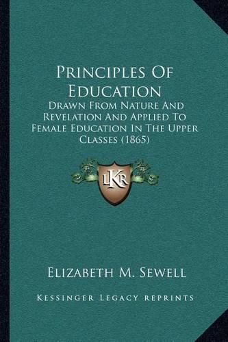 Cover image for Principles of Education: Drawn from Nature and Revelation and Applied to Female Education in the Upper Classes (1865)