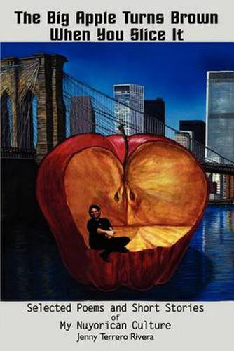 The Big Apple Turns Brown When You Slice it: Selected Poems and Short Stories of My Nuyorican Culture