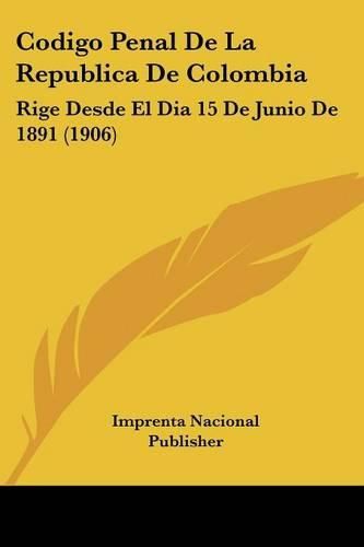 Codigo Penal de La Republica de Colombia: Rige Desde El Dia 15 de Junio de 1891 (1906)