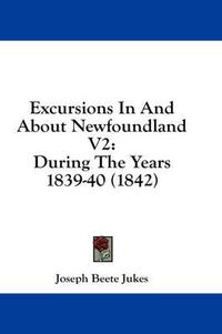 Cover image for Excursions in and about Newfoundland V2: During the Years 1839-40 (1842)