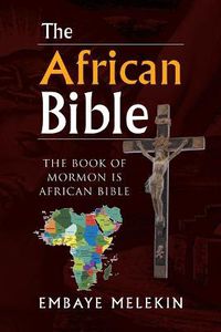 Cover image for The African Bible: The Book of Mormon Is African Bible