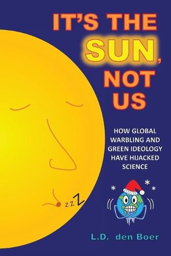 Cover image for It's The Sun, Not Us: How Global Warbling and Green Ideology have Hijacked Science