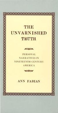 Cover image for The Unvarnished Truth: Personal Narratives in Nineteenth-Century America