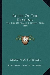 Cover image for Ruler of the Reading: The Life of Frank B. Gowen 1836-1889