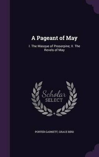 Cover image for A Pageant of May: I. the Masque of Proserpine; II. the Revels of May