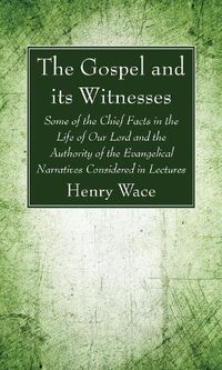 Cover image for The Gospel and Its Witnesses: Some of the Chief Facts in the Life of Our Lord and the Authority of the Evangelical Narratives Considered in Lectures