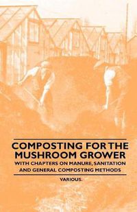 Cover image for Composting for the Mushroom Grower - With Chapters on Manure, Sanitation and General Composting Methods