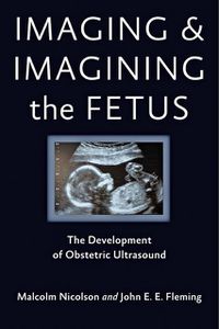 Cover image for Imaging and Imagining the Fetus: The Development of Obstetric Ultrasound