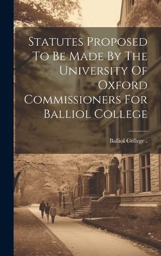 Cover image for Statutes Proposed To Be Made By The University Of Oxford Commissioners For Balliol College