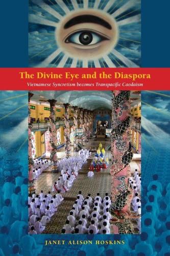 Cover image for The Divine Eye and the Diaspora: Vietnamese Syncretism becomes Transpacific Caodaism