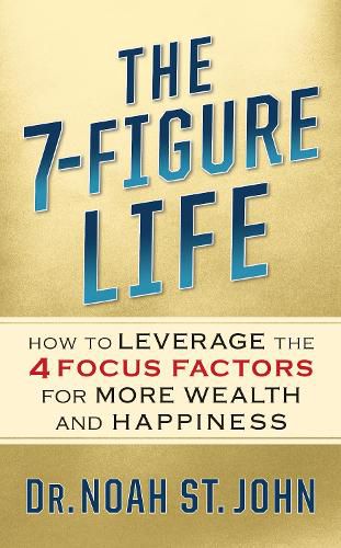 Cover image for The 7-Figure Life: How to Leverage the 4 FOCUS FACTORS for Wealth and Happiness