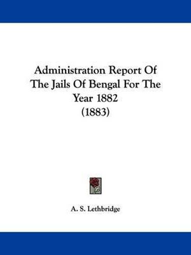 Cover image for Administration Report of the Jails of Bengal for the Year 1882 (1883)