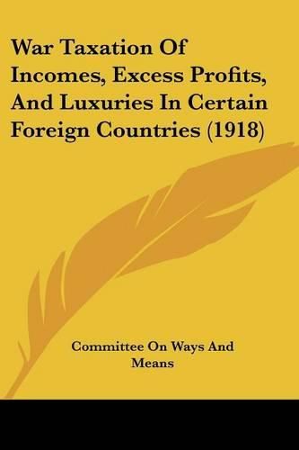 Cover image for War Taxation of Incomes, Excess Profits, and Luxuries in Certain Foreign Countries (1918)