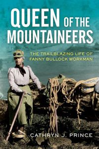 Cover image for Queen of the Mountaineers: The Trailblazing Life of Fanny Bullock Workman