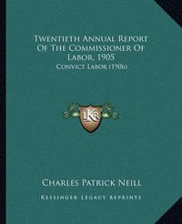 Cover image for Twentieth Annual Report of the Commissioner of Labor, 1905: Convict Labor (1906)